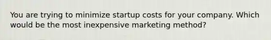 You are trying to minimize startup costs for your company. Which would be the most inexpensive marketing method?