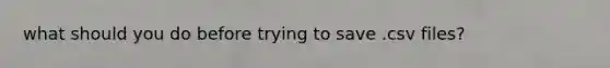 what should you do before trying to save .csv files?