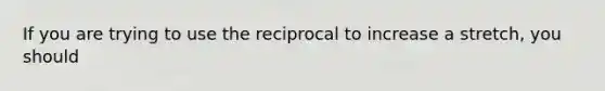 If you are trying to use the reciprocal to increase a stretch, you should