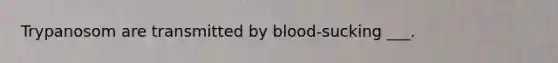 Trypanosom are transmitted by blood-sucking ___.