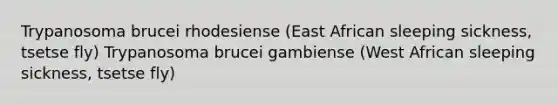 Trypanosoma brucei rhodesiense (East African sleeping sickness, tsetse fly) Trypanosoma brucei gambiense (West African sleeping sickness, tsetse fly)
