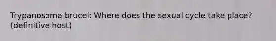 Trypanosoma brucei: Where does the sexual cycle take place? (definitive host)