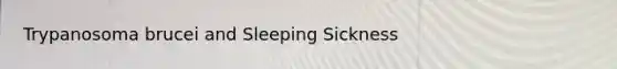 Trypanosoma brucei and Sleeping Sickness