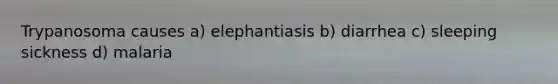 Trypanosoma causes a) elephantiasis b) diarrhea c) sleeping sickness d) malaria