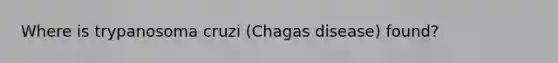 Where is trypanosoma cruzi (Chagas disease) found?