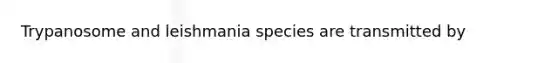 Trypanosome and leishmania species are transmitted by