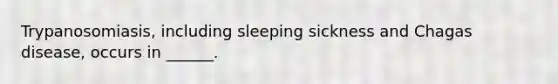 Trypanosomiasis, including sleeping sickness and Chagas disease, occurs in ______.
