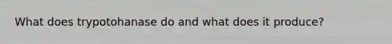 What does trypotohanase do and what does it produce?