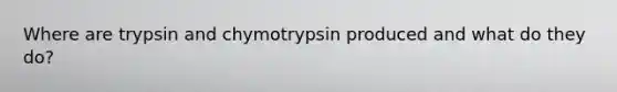 Where are trypsin and chymotrypsin produced and what do they do?