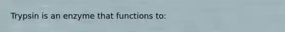 Trypsin is an enzyme that functions to:
