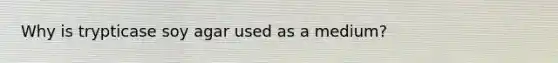 Why is trypticase soy agar used as a medium?