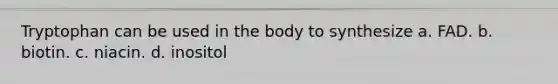 Tryptophan can be used in the body to synthesize a. FAD. b. biotin. c. niacin. d. inositol