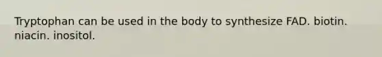 Tryptophan can be used in the body to synthesize FAD. biotin. niacin. inositol.