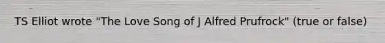 TS Elliot wrote "The Love Song of J Alfred Prufrock" (true or false)