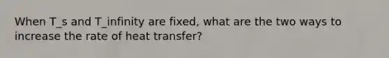 When T_s and T_infinity are fixed, what are the two ways to increase the rate of heat transfer?