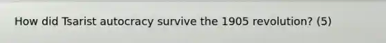 How did Tsarist autocracy survive the 1905 revolution? (5)
