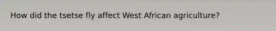 How did the tsetse fly affect West African agriculture?