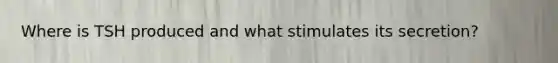 Where is TSH produced and what stimulates its secretion?