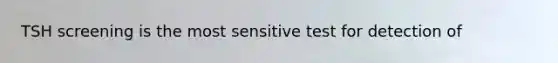 TSH screening is the most sensitive test for detection of