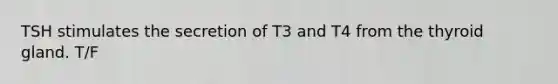 TSH stimulates the secretion of T3 and T4 from the thyroid gland. T/F