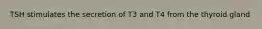 TSH stimulates the secretion of T3 and T4 from the thyroid gland
