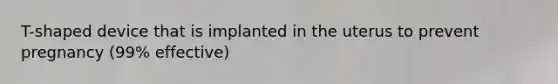 T-shaped device that is implanted in the uterus to prevent pregnancy (99% effective)