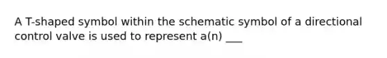 A T-shaped symbol within the schematic symbol of a directional control valve is used to represent a(n) ___