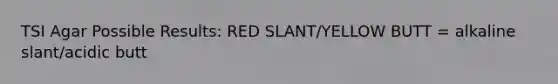 TSI Agar Possible Results: RED SLANT/YELLOW BUTT = alkaline slant/acidic butt