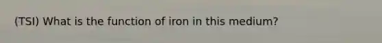 (TSI) What is the function of iron in this medium?