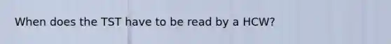 When does the TST have to be read by a HCW?
