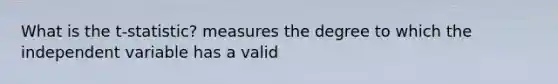 What is the t-statistic? measures the degree to which the independent variable has a valid