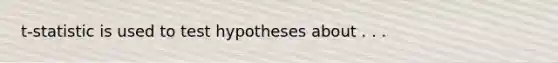 t-statistic is used to test hypotheses about . . .