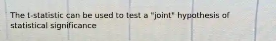 The t-statistic can be used to test a "joint" hypothesis of statistical significance