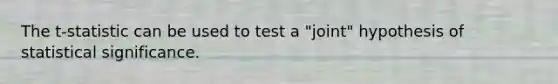 The t-statistic can be used to test a "joint" hypothesis of statistical significance.