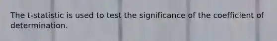 The t-statistic is used to test the significance of the coefficient of determination.