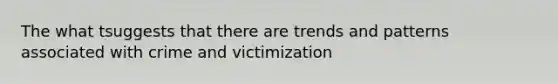 The what tsuggests that there are trends and patterns associated with crime and victimization