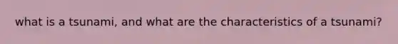 what is a tsunami, and what are the characteristics of a tsunami?