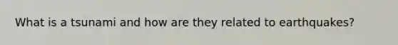 What is a tsunami and how are they related to earthquakes?