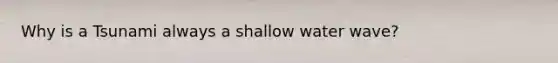 Why is a Tsunami always a shallow water wave?
