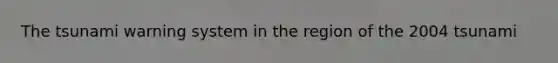 The tsunami warning system in the region of the 2004 tsunami