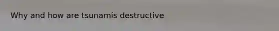 Why and how are tsunamis destructive
