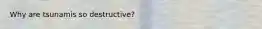 Why are tsunamis so destructive?