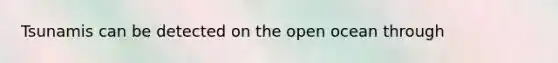 Tsunamis can be detected on the open ocean through