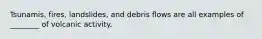 Tsunamis, fires, landslides, and debris flows are all examples of ________ of volcanic activity.