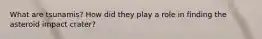 What are tsunamis? How did they play a role in finding the asteroid impact crater?