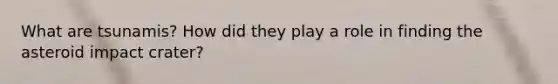 What are tsunamis? How did they play a role in finding the asteroid impact crater?