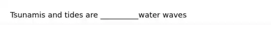 Tsunamis and tides are __________water waves