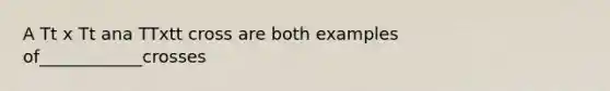 A Tt x Tt ana TTxtt cross are both examples of____________crosses