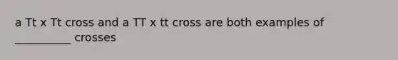 a Tt x Tt cross and a TT x tt cross are both examples of __________ crosses