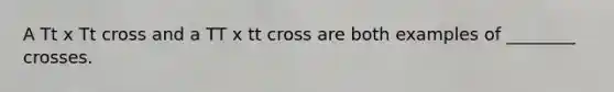 A Tt x Tt cross and a TT x tt cross are both examples of ________ crosses.